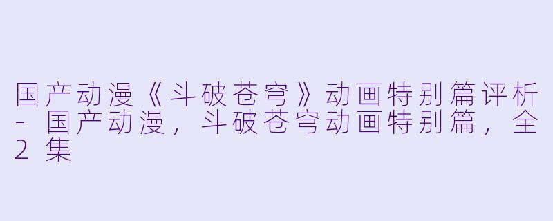 国产动漫《斗破苍穹》动画特别篇评析