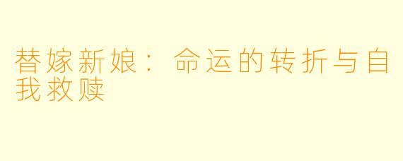 替嫁新娘：命运的转折与自我救赎