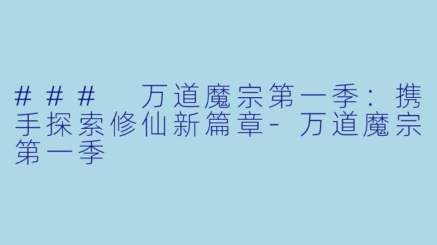 ### 万道魔宗第一季：携手探索修仙新篇章-万道魔宗第一季