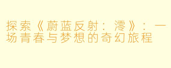 探索《蔚蓝反射：澪》：一场青春与梦想的奇幻旅程