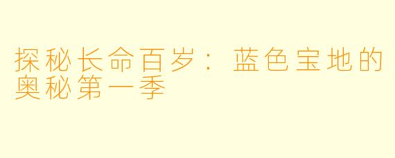 探秘长命百岁：蓝色宝地的奥秘第一季