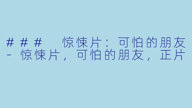 ### 惊悚片：可怕的朋友-惊悚片，可怕的朋友，正片