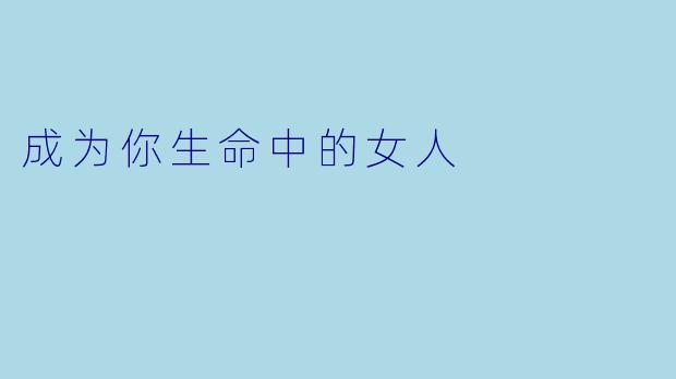 成为你生命中的女人