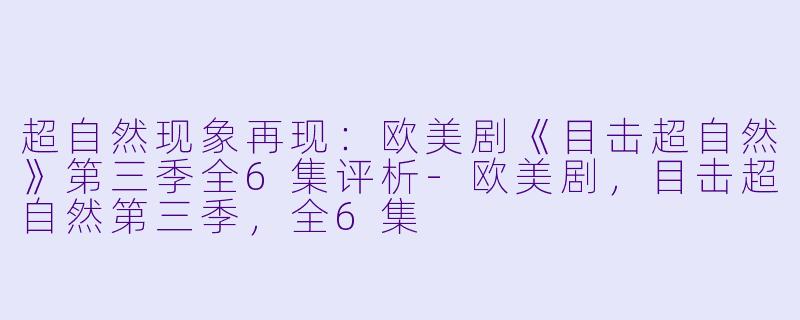 超自然现象再现：欧美剧《目击超自然》第三季全6集评析-欧美剧，目击超自然第三季，全6集