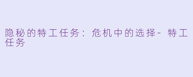 隐秘的特工任务：危机中的选择-特工任务