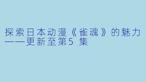 探索日本动漫《雀魂》的魅力——更新至第5集
