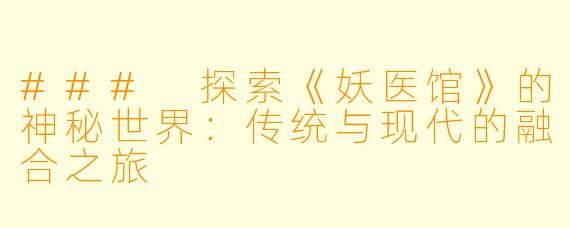 ### 探索《妖医馆》的神秘世界：传统与现代的融合之旅