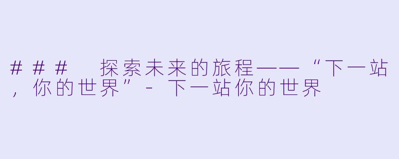 ### 探索未来的旅程——“下一站,你的世界”