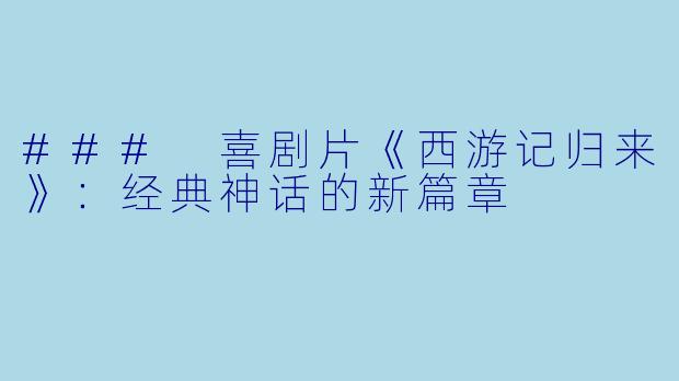 ### 喜剧片《西游记归来》：经典神话的新篇章