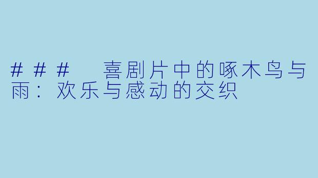 ### 喜剧片中的啄木鸟与雨：欢乐与感动的交织