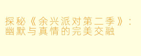 探秘《余兴派对第二季》：幽默与真情的完美交融