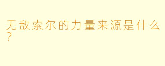 无敌索尔的力量来源是什么？