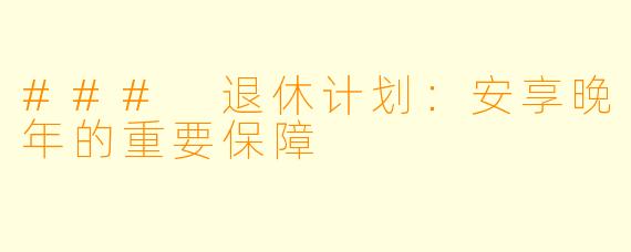 ### 退休计划：安享晚年的重要保障