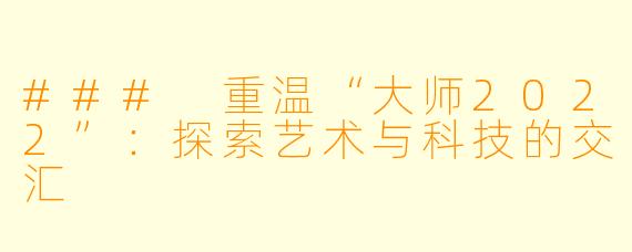 ### 重温“大师2022”：探索艺术与科技的交汇