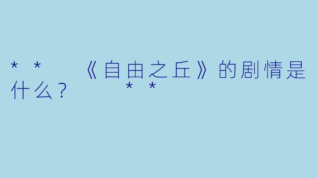 ** 《自由之丘》的剧情是什么？  **