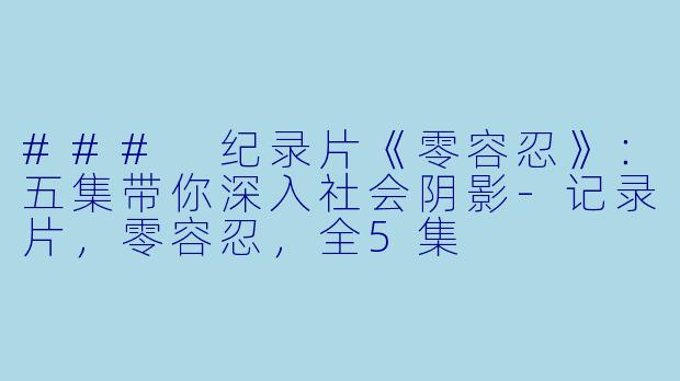 ### 纪录片《零容忍》：五集带你深入社会阴影-记录片，零容忍，全5集