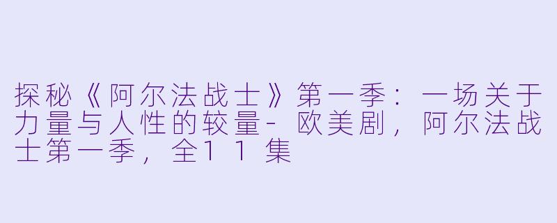 探秘《阿尔法战士》第一季：一场关于力量与人性的较量