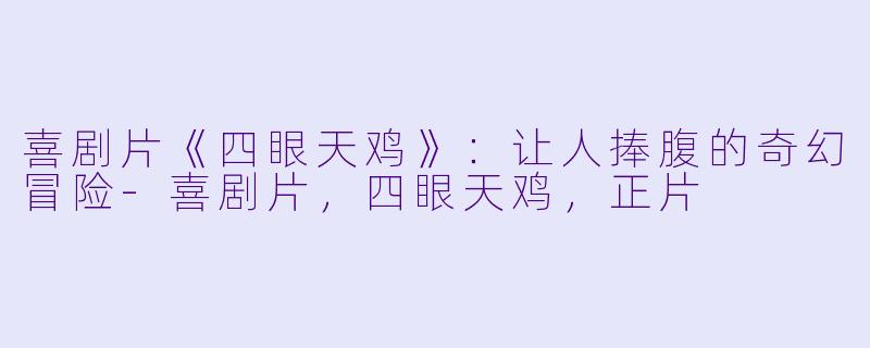 喜剧片《四眼天鸡》：让人捧腹的奇幻冒险-喜剧片，四眼天鸡，正片
