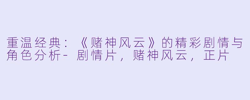 重温经典：《赌神风云》的精彩剧情与角色分析