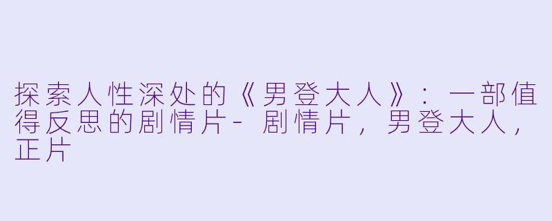 探索人性深处的《男登大人》:一部值得反思的剧情片