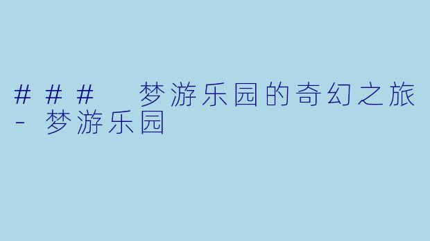 ### 梦游乐园的奇幻之旅-梦游乐园