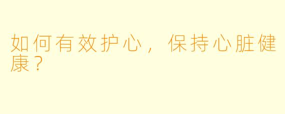 如何有效护心，保持心脏健康？