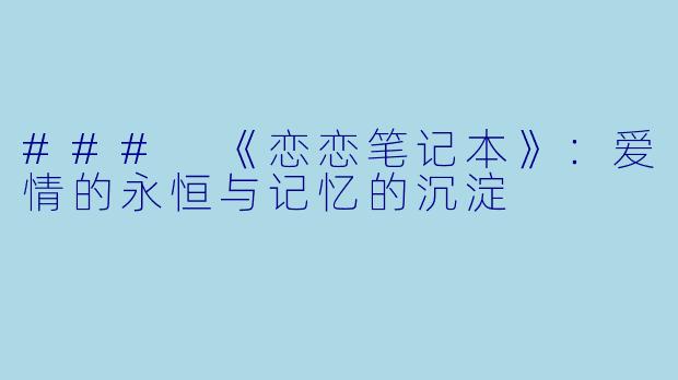 ### 《恋恋笔记本》：爱情的永恒与记忆的沉淀