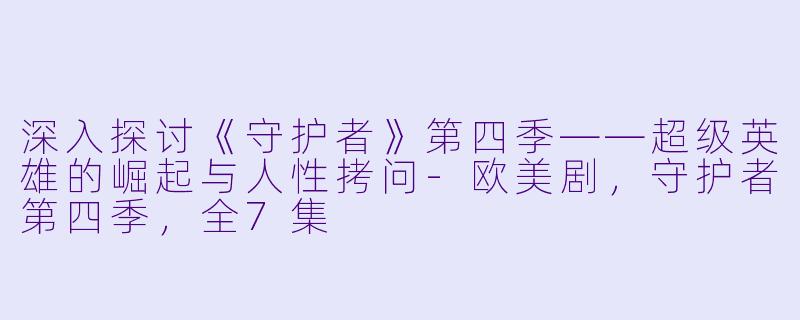 深入探讨《守护者》第四季——超级英雄的崛起与人性拷问-欧美剧，守护者第四季，全7集
