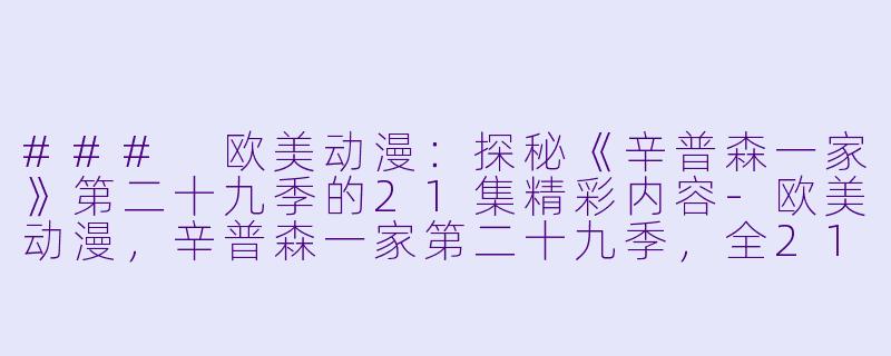### 欧美动漫：探秘《辛普森一家》第二十九季的21集精彩内容-欧美动漫，辛普森一家第二十九季，全21集