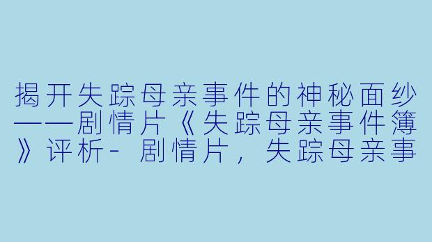 揭开失踪母亲事件的神秘面纱——剧情片《失踪母亲事件簿》评析-剧情片，失踪母亲事件簿，正片