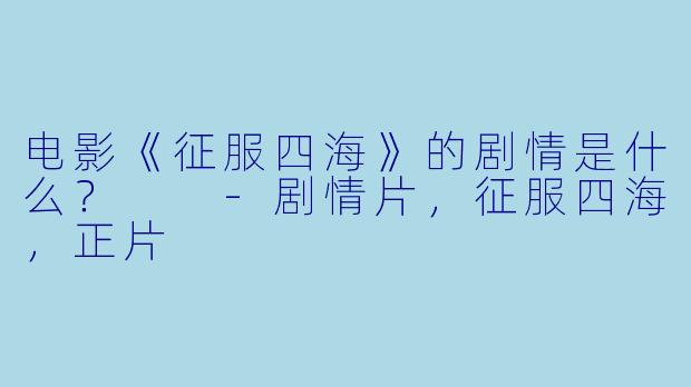 电影《征服四海》的剧情是什么？  
