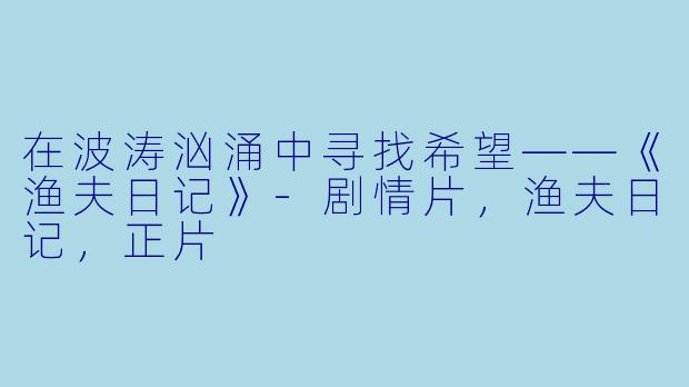 在波涛汹涌中寻找希望——《渔夫日记》-剧情片，渔夫日记，正片