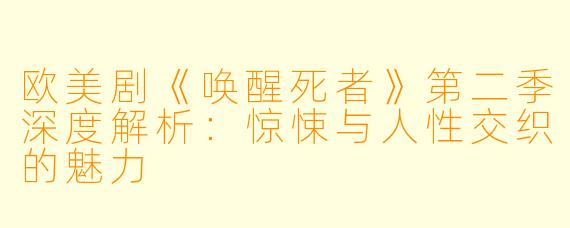 欧美剧《唤醒死者》第二季深度解析：惊悚与人性交织的魅力