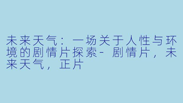 未来天气:一场关于人性与环境的剧情片探索