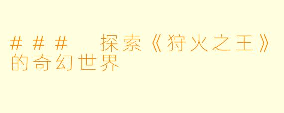 ### 探索《狩火之王》的奇幻世界