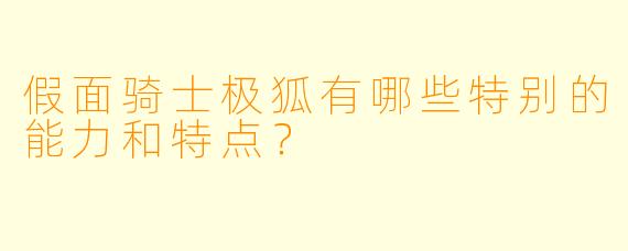 假面骑士极狐有哪些特别的能力和特点?