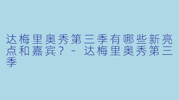 达梅里奥秀第三季有哪些新亮点和嘉宾？-达梅里奥秀第三季