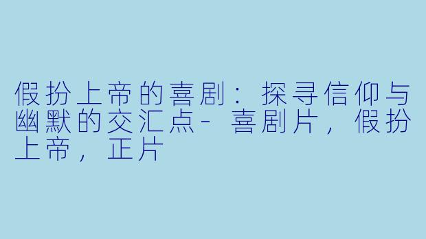 假扮上帝的喜剧：探寻信仰与幽默的交汇点-喜剧片，假扮上帝，正片