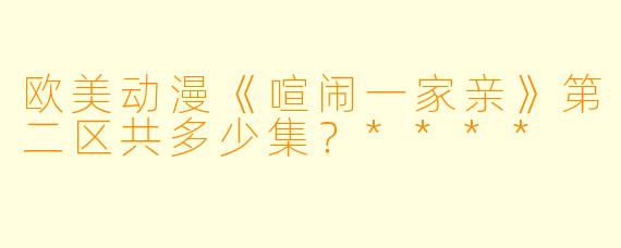 欧美动漫《喧闹一家亲》第二区共多少集？****