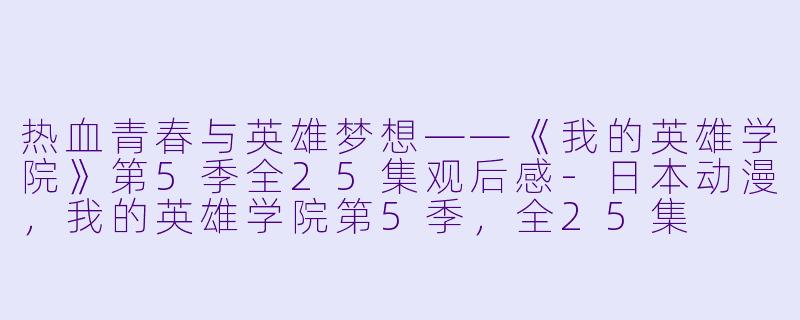 热血青春与英雄梦想——《我的英雄学院》第5季全25集观后感-日本动漫，我的英雄学院第5季，全25集