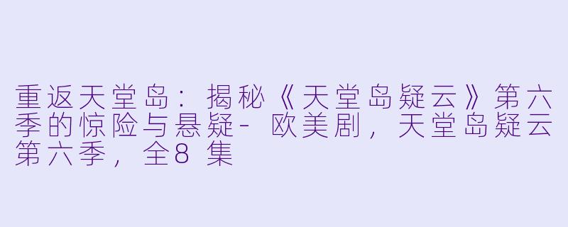 重返天堂岛:揭秘《天堂岛疑云》第六季的惊险与悬疑