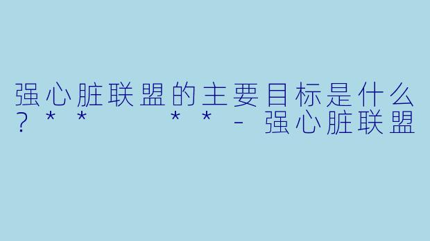强心脏联盟的主要目标是什么？**  **