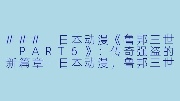 ### 日本动漫《鲁邦三世 PART6》:传奇强盗的新篇章