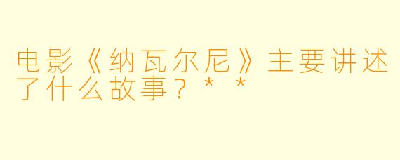 电影《纳瓦尔尼》主要讲述了什么故事?**