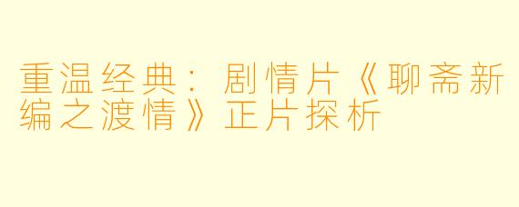 重温经典：剧情片《聊斋新编之渡情》正片探析