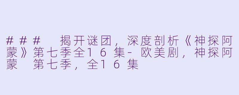### 揭开谜团，深度剖析《神探阿蒙》第七季全16集-欧美剧，神探阿蒙 第七季，全16集