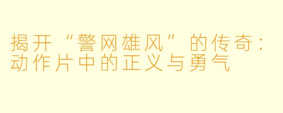 揭开“警网雄风”的传奇：动作片中的正义与勇气