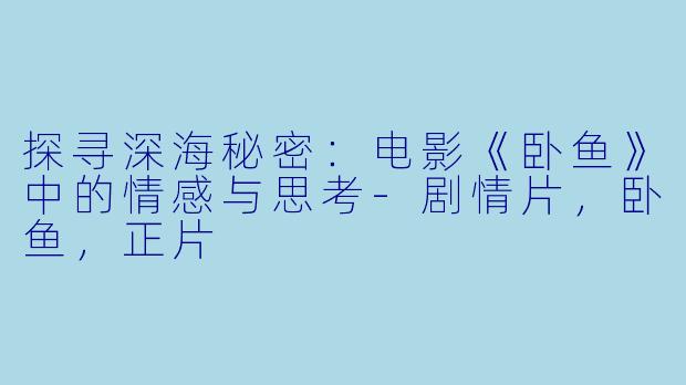 探寻深海秘密:电影《卧鱼》中的情感与思考