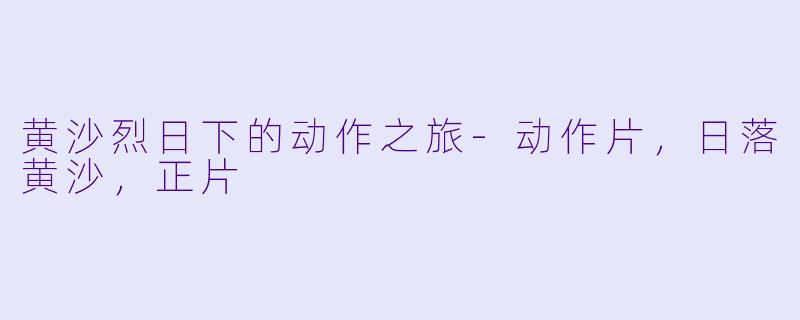 黄沙烈日下的动作之旅-动作片，日落黄沙，正片