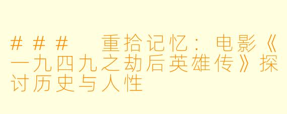 ### 重拾记忆：电影《一九四九之劫后英雄传》探讨历史与人性